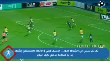 تعادل سلبي في الشوط الأول.. الإسماعيلي والاتحاد السكندري يشهدان بداية متوازنة بدوري نايل اليوم